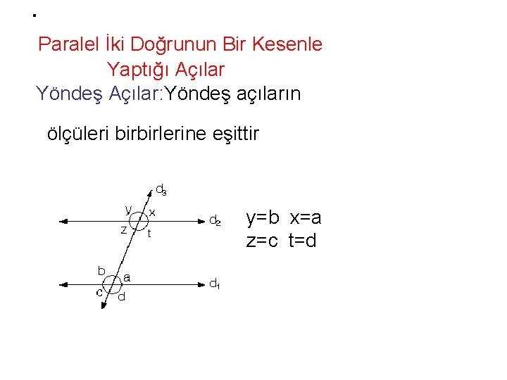 . Paralel İki Doğrunun Bir Kesenle Yaptığı Açılar Yöndeş Açılar: Yöndeş açıların ölçüleri birbirlerine