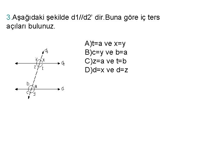 3. Aşağıdaki şekilde d 1//d 2’ dir. Buna göre iç ters açıları bulunuz. A)t=a