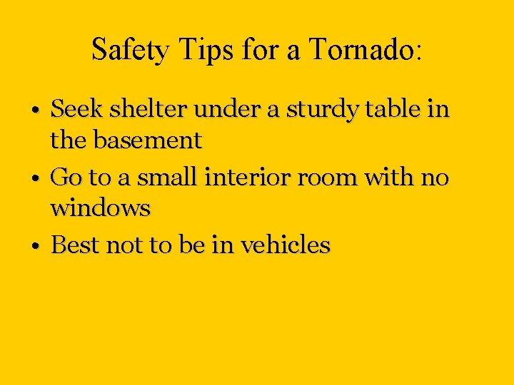 Safety Tips for a Tornado: • Seek shelter under a sturdy table in the