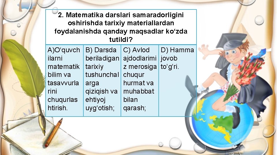 2. Matematika darslari samaradorligini oshirishda tarixiy materiallardan foydalanishda qanday maqsadlar ko‘zda tutildi? A)O‘quvch B)
