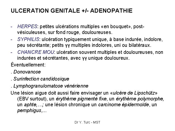 ULCERATION GENITALE +/- ADENOPATHIE - HERPES: petites ulcérations multiples «en bouquet» , postvésiculeuses, sur