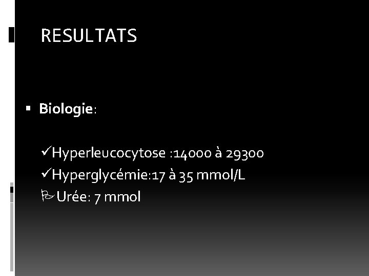 RESULTATS Biologie: üHyperleucocytose : 14000 à 29300 üHyperglycémie: 17 à 35 mmol/L Urée: 7