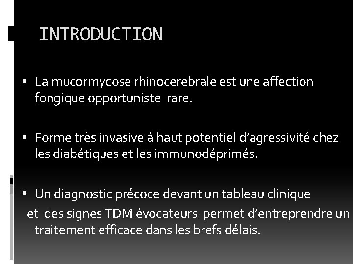 INTRODUCTION La mucormycose rhinocerebrale est une affection fongique opportuniste rare. Forme très invasive à