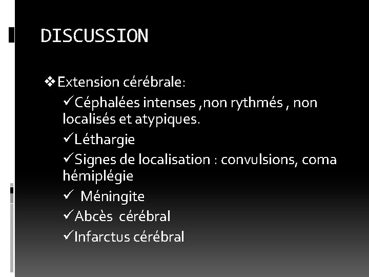 DISCUSSION v Extension cérébrale: üCéphalées intenses , non rythmés , non localisés et atypiques.