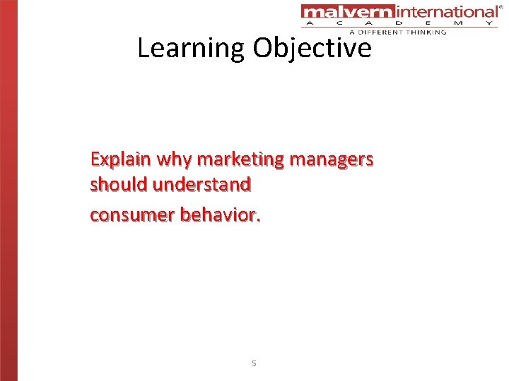 Learning Objective Explain why marketing managers should understand consumer behavior. 5 