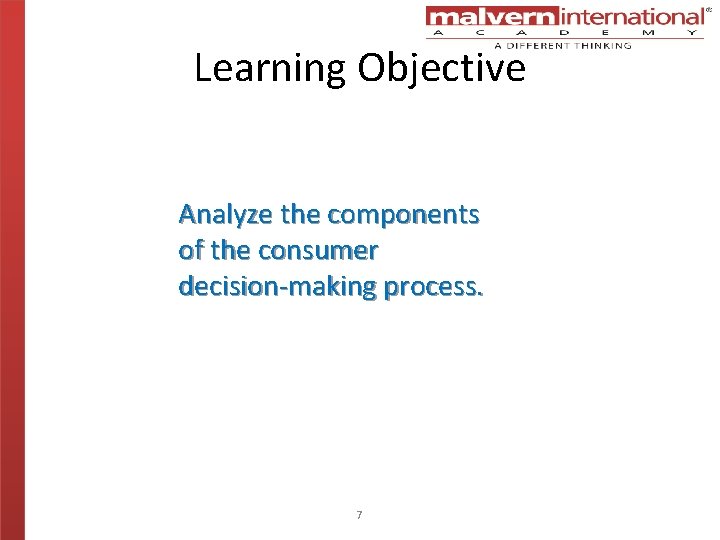 Learning Objective Analyze the components of the consumer decision-making process. 7 