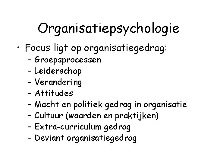 Organisatiepsychologie • Focus ligt op organisatiegedrag: – – – – Groepsprocessen Leiderschap Verandering Attitudes