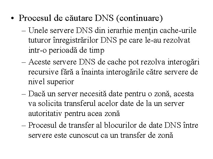  • Procesul de căutare DNS (continuare) – Unele servere DNS din ierarhie mențin