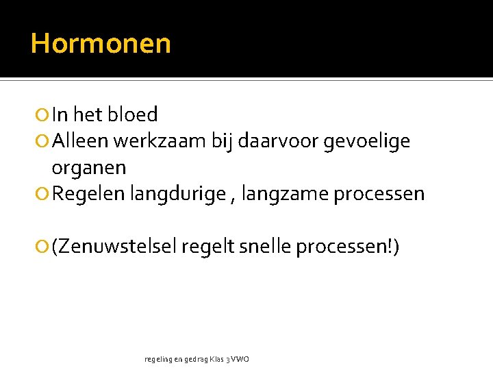 Hormonen In het bloed Alleen werkzaam bij daarvoor gevoelige organen Regelen langdurige , langzame