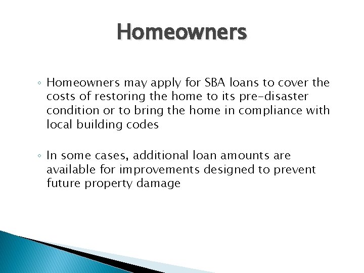 Homeowners ◦ Homeowners may apply for SBA loans to cover the costs of restoring