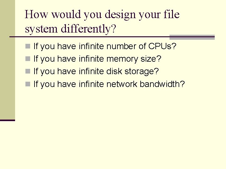 How would you design your file system differently? n If you have infinite number