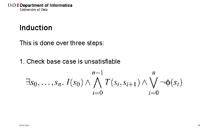 Induction This is done over three steps: 1. Check base case is unsatisfiable 03.