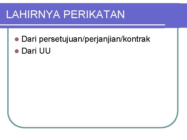 LAHIRNYA PERIKATAN l Dari persetujuan/perjanjian/kontrak l Dari UU 