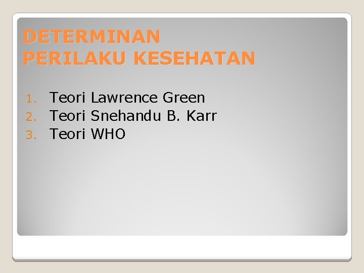 DETERMINAN PERILAKU KESEHATAN Teori Lawrence Green 2. Teori Snehandu B. Karr 3. Teori WHO