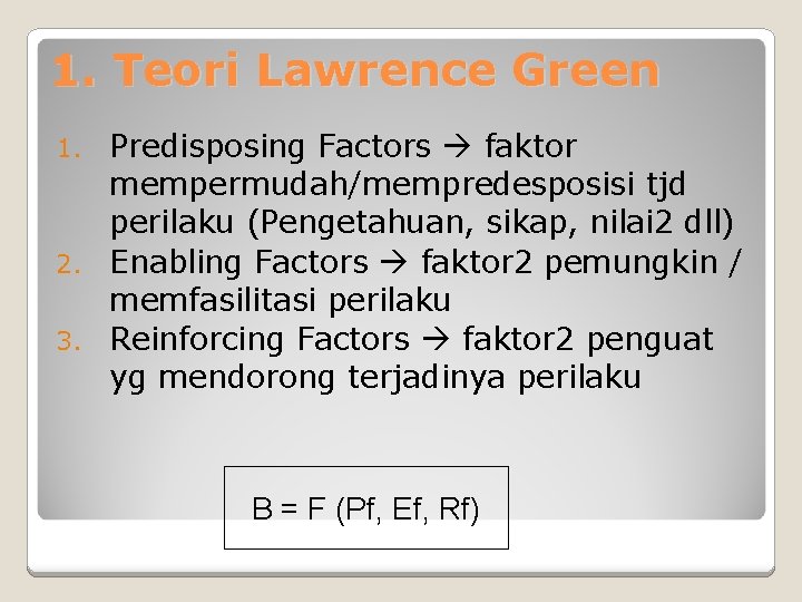 1. Teori Lawrence Green Predisposing Factors faktor mempermudah/mempredesposisi tjd perilaku (Pengetahuan, sikap, nilai 2
