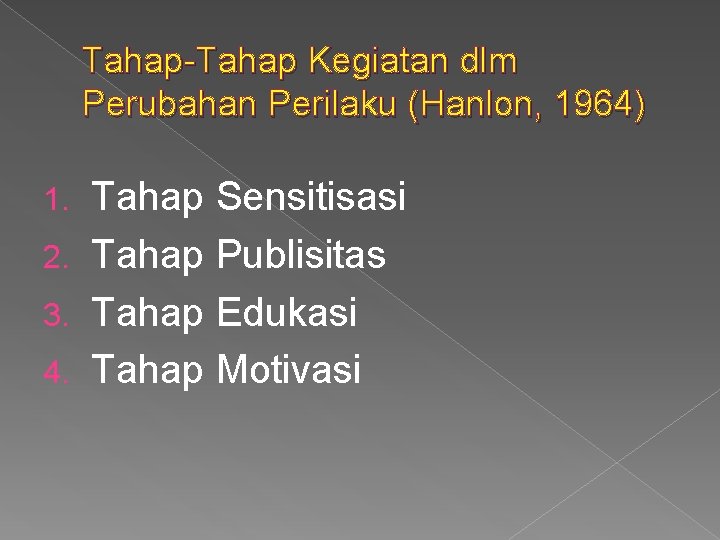 Tahap-Tahap Kegiatan dlm Perubahan Perilaku (Hanlon, 1964) Tahap Sensitisasi 2. Tahap Publisitas 3. Tahap