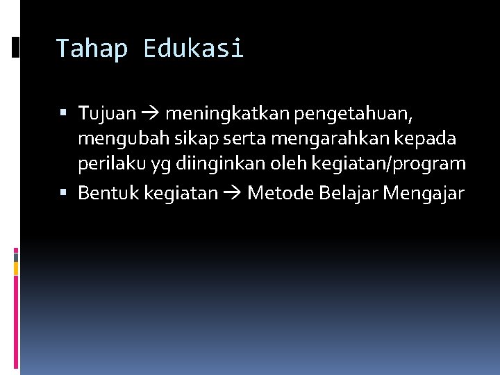 Tahap Edukasi Tujuan meningkatkan pengetahuan, mengubah sikap serta mengarahkan kepada perilaku yg diinginkan oleh