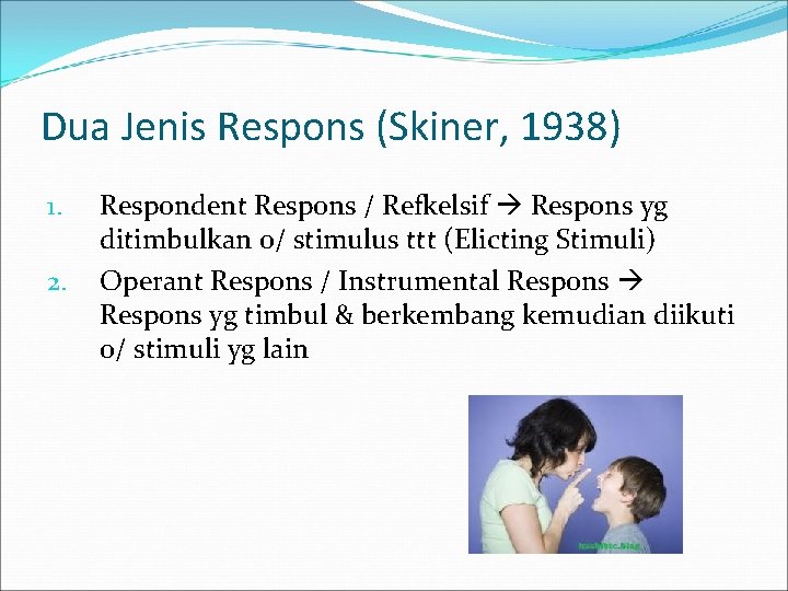 Dua Jenis Respons (Skiner, 1938) 1. 2. Respondent Respons / Refkelsif Respons yg ditimbulkan