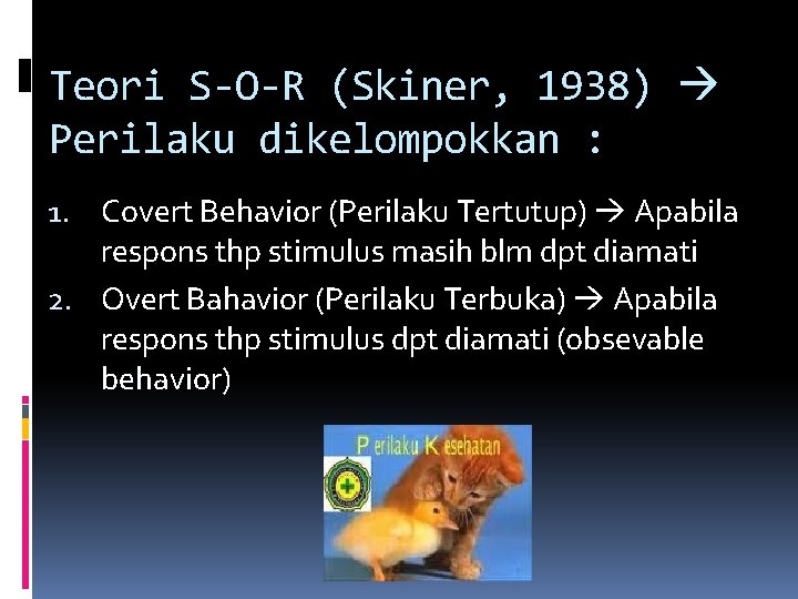 Teori S-O-R (Skiner, 1938) Perilaku dikelompokkan : 1. Covert Behavior (Perilaku Tertutup) Apabila respons