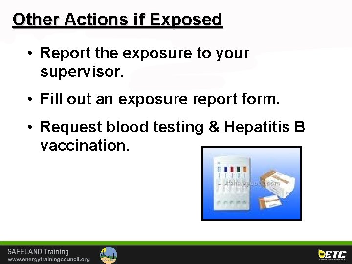 Other Actions if Exposed • Report the exposure to your supervisor. • Fill out