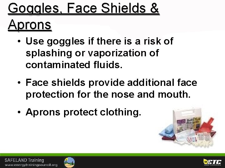 Goggles, Face Shields & Aprons • Use goggles if there is a risk of