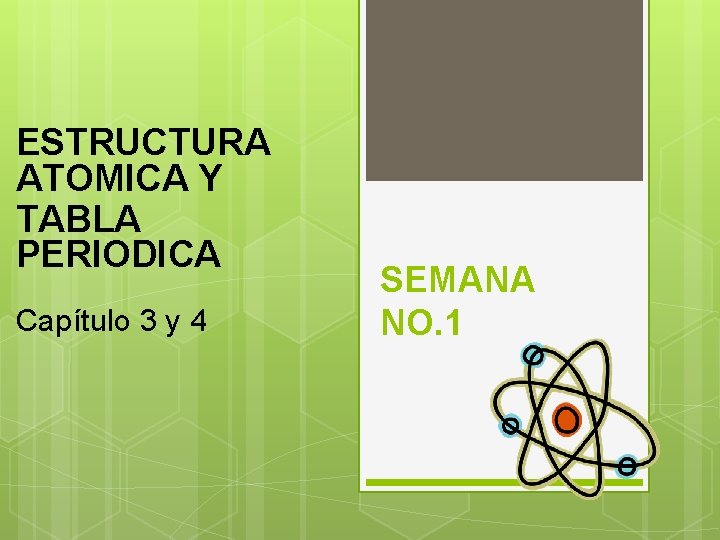 ESTRUCTURA ATOMICA Y TABLA PERIODICA Capítulo 3 y 4 SEMANA NO. 1 