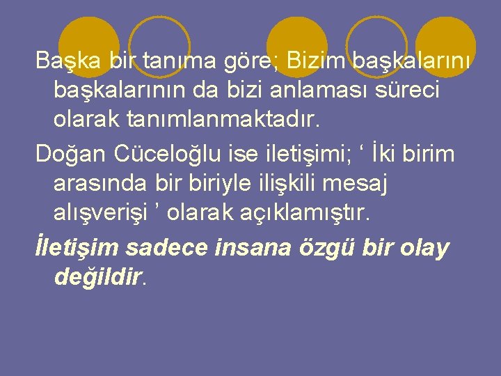 Başka bir tanıma göre; Bizim başkalarının da bizi anlaması süreci olarak tanımlanmaktadır. Doğan Cüceloğlu