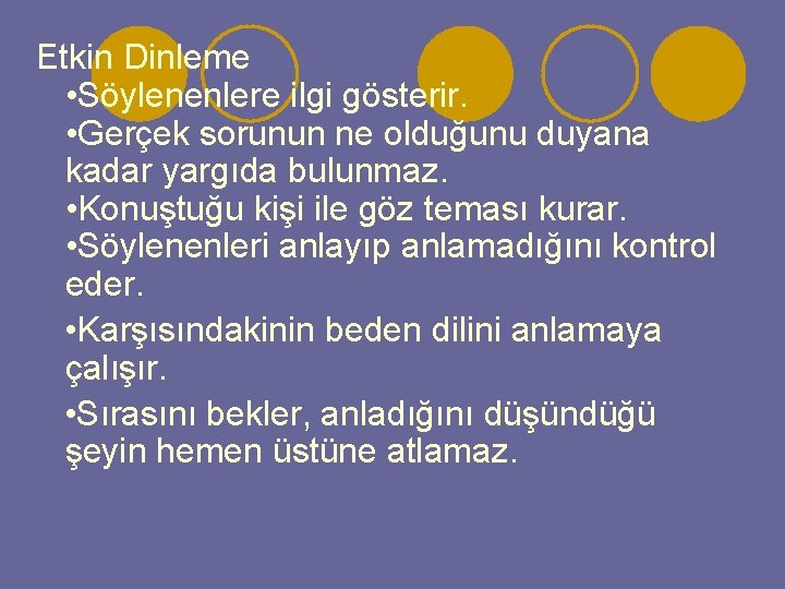 Etkin Dinleme • Söylenenlere ilgi gösterir. • Gerçek sorunun ne olduğunu duyana kadar yargıda