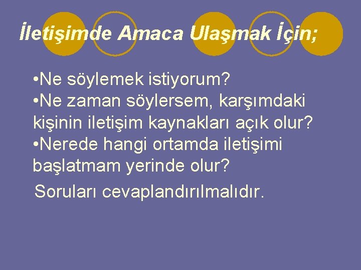 İletişimde Amaca Ulaşmak İçin; • Ne söylemek istiyorum? • Ne zaman söylersem, karşımdaki kişinin