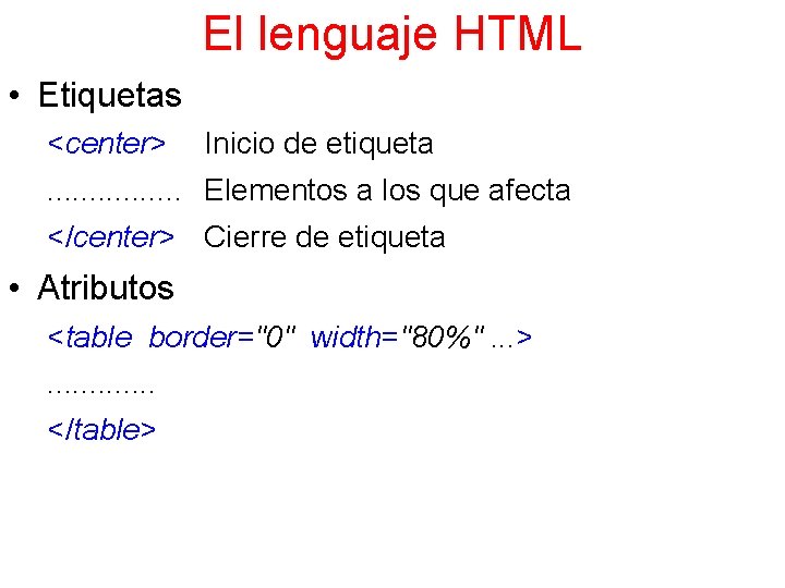 El lenguaje HTML • Etiquetas <center> Inicio de etiqueta . . . . Elementos