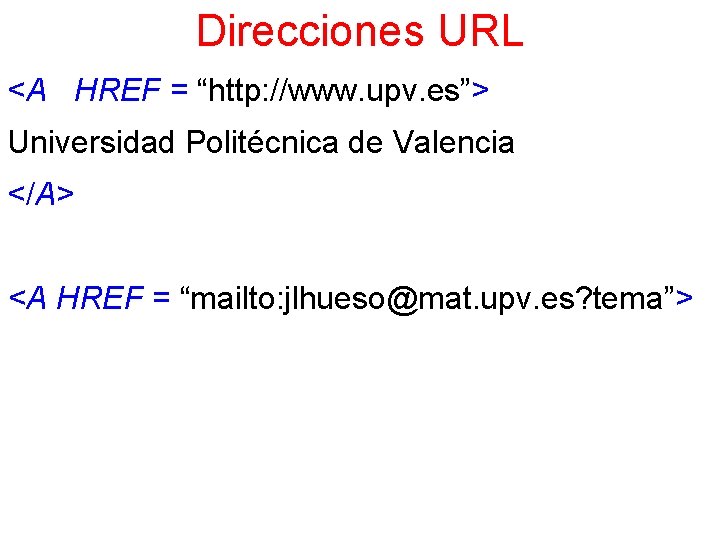 Direcciones URL <A HREF = “http: //www. upv. es”> Universidad Politécnica de Valencia </A>