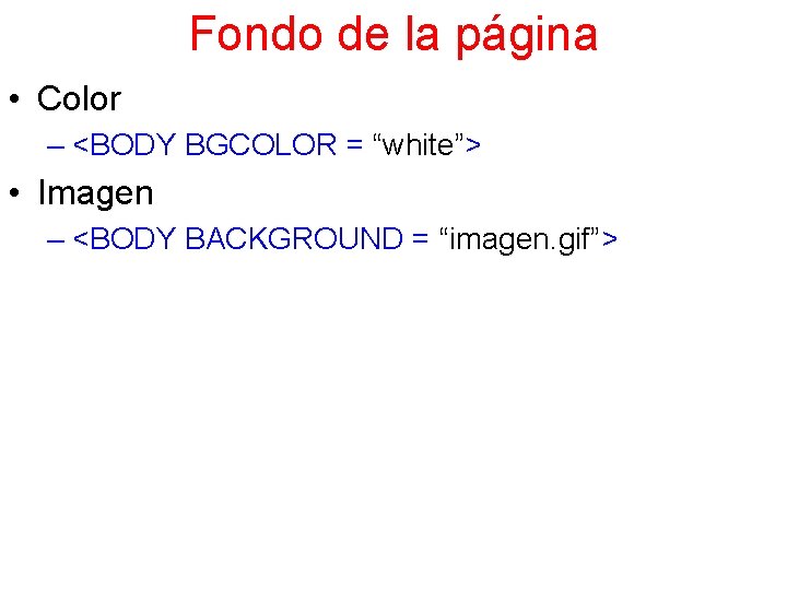 Fondo de la página • Color – <BODY BGCOLOR = “white”> • Imagen –