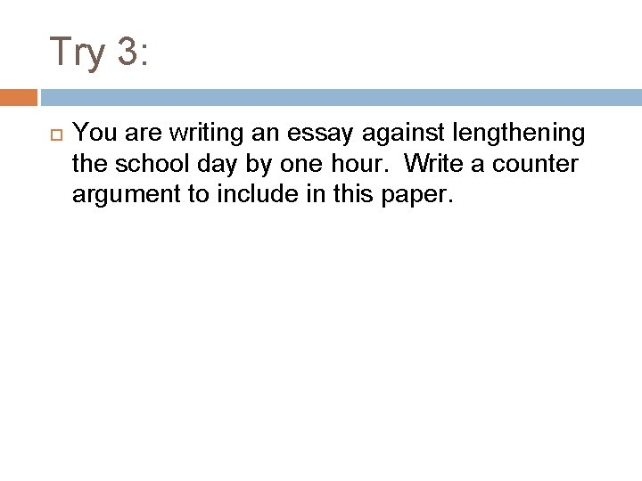 Try 3: You are writing an essay against lengthening the school day by one