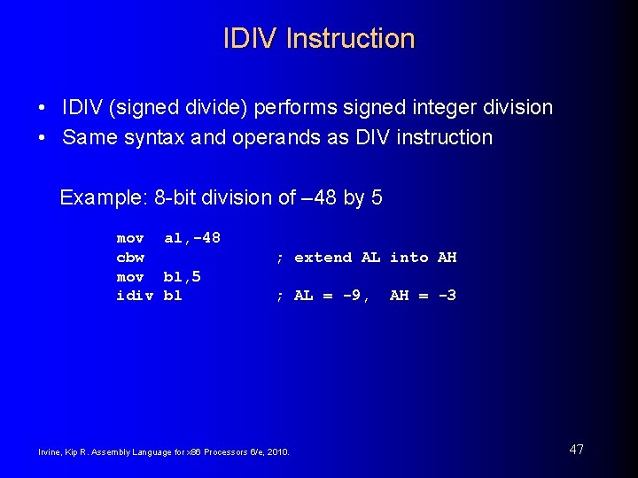 IDIV Instruction • IDIV (signed divide) performs signed integer division • Same syntax and