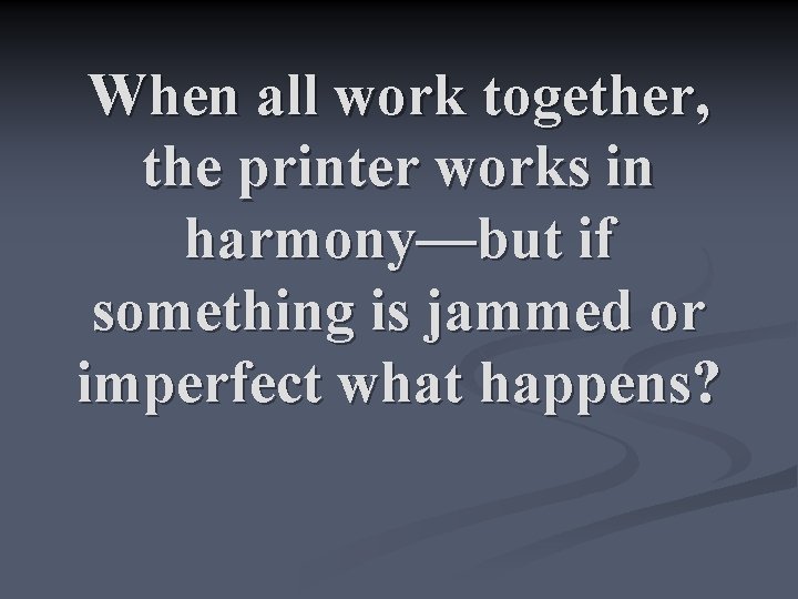 When all work together, the printer works in harmony—but if something is jammed or
