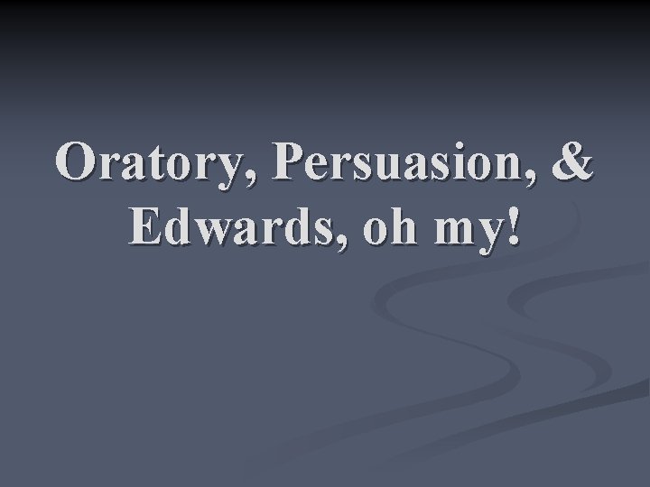 Oratory, Persuasion, & Edwards, oh my! 