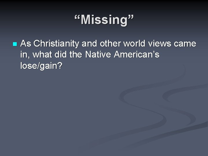 “Missing” n As Christianity and other world views came in, what did the Native