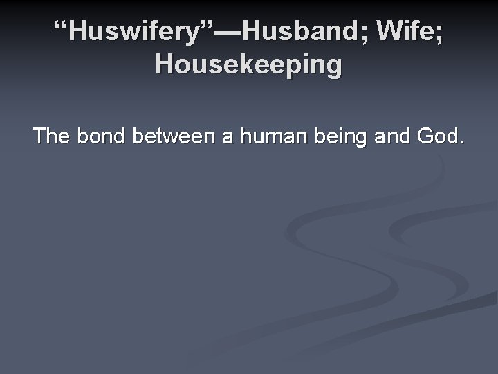 “Huswifery”—Husband; Wife; Housekeeping The bond between a human being and God. 