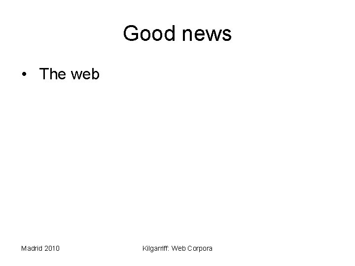 Good news • The web Madrid 2010 Kilgarriff: Web Corpora 