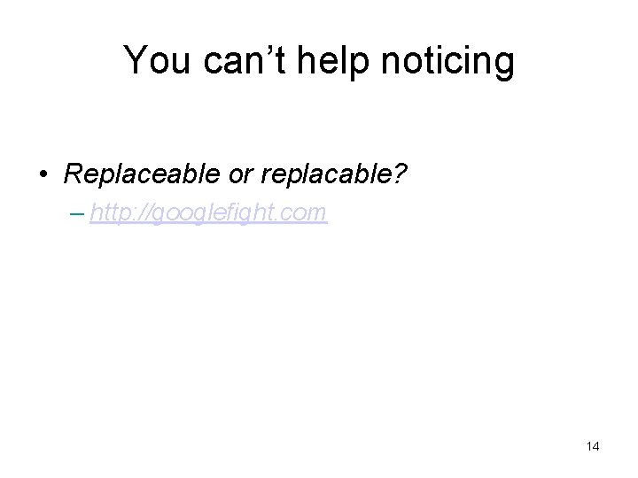 You can’t help noticing • Replaceable or replacable? – http: //googlefight. com 14 