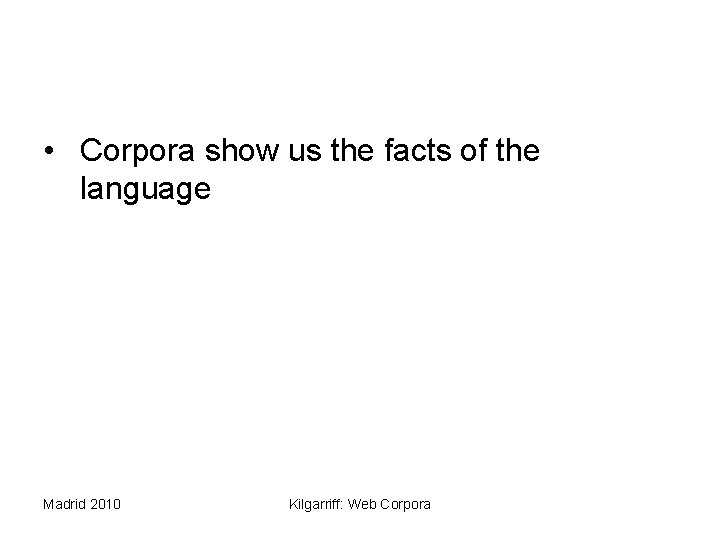  • Corpora show us the facts of the language Madrid 2010 Kilgarriff: Web