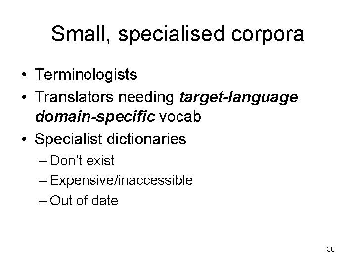 Small, specialised corpora • Terminologists • Translators needing target-language domain-specific vocab • Specialist dictionaries