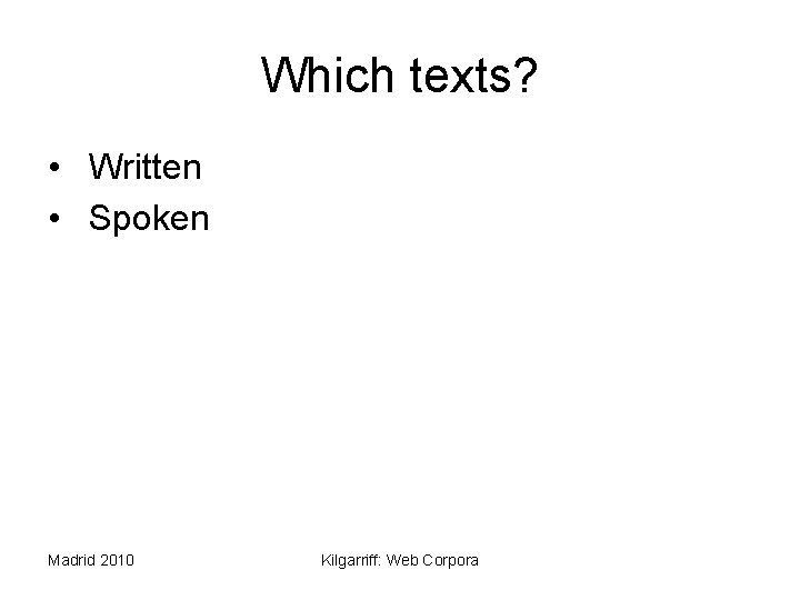 Which texts? • Written • Spoken Madrid 2010 Kilgarriff: Web Corpora 