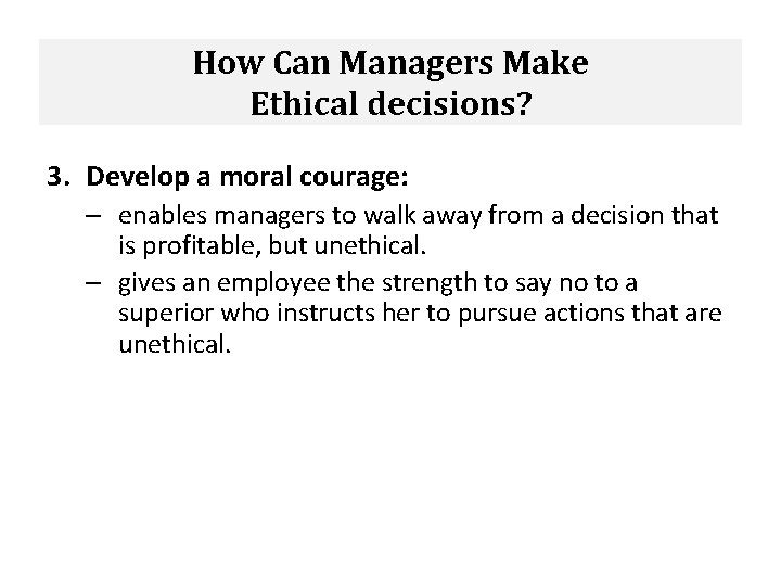 How Can Managers Make Ethical decisions? 3. Develop a moral courage: – enables managers