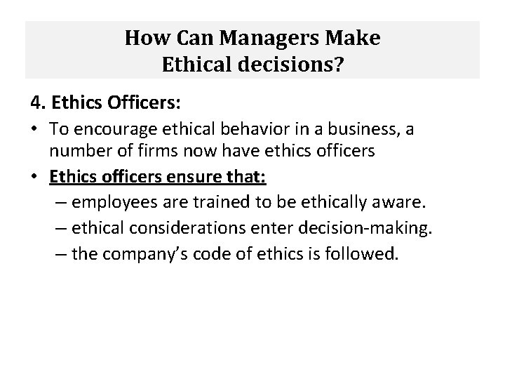 How Can Managers Make Ethical decisions? 4. Ethics Officers: • To encourage ethical behavior