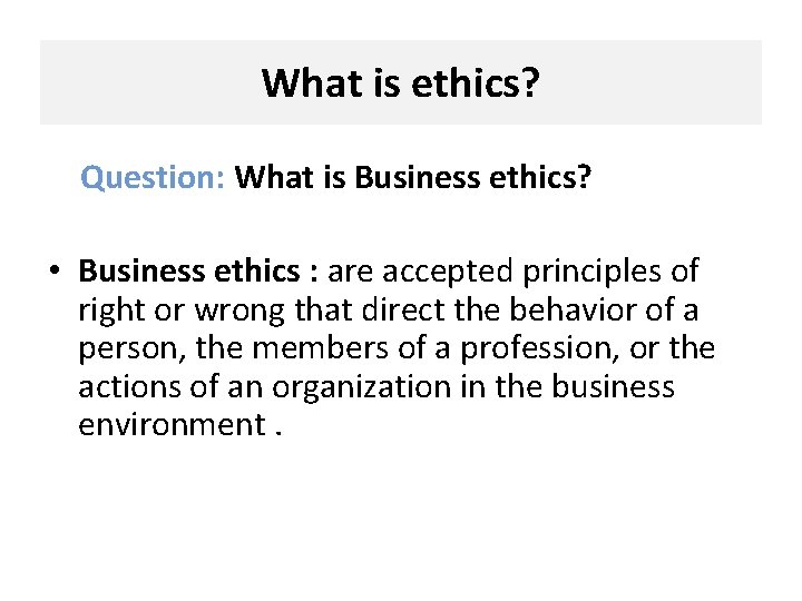 What is ethics? Question: What is Business ethics? • Business ethics : are accepted
