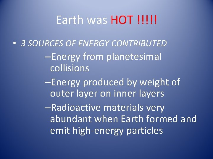 Earth was HOT !!!!! • 3 SOURCES OF ENERGY CONTRIBUTED –Energy from planetesimal collisions