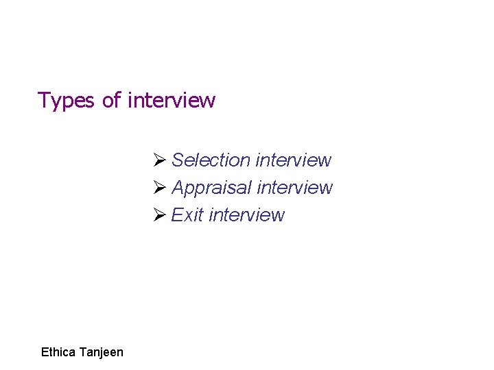 Types of interview Ø Selection interview Ø Appraisal interview Ø Exit interview Ethica Tanjeen