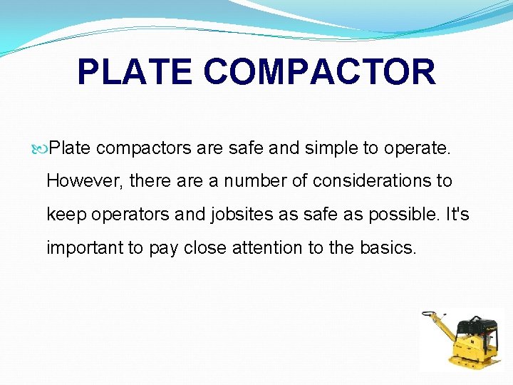 PLATE COMPACTOR Plate compactors are safe and simple to operate. However, there a number