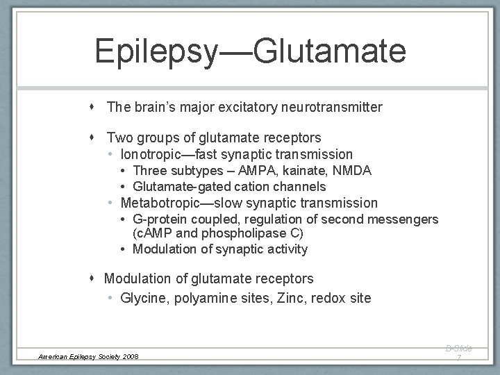 Epilepsy—Glutamate The brain’s major excitatory neurotransmitter Two groups of glutamate receptors • Ionotropic—fast synaptic Epilepsy—Glutamate The brain’s major excitatory neurotransmitter Two groups of glutamate receptors • Ionotropic—fast synaptic